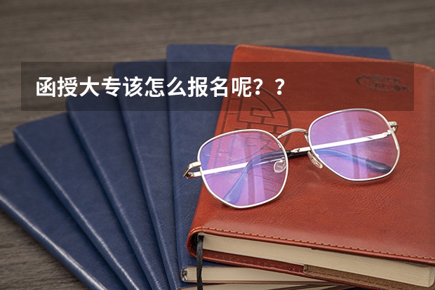 函授大专该怎么报名呢？？
