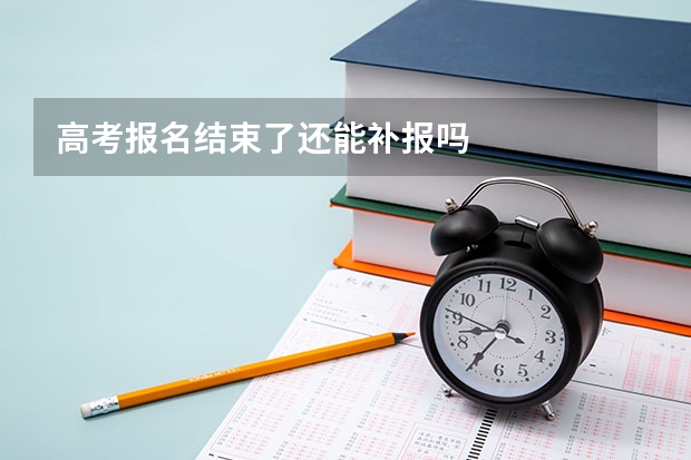 高考报名结束了还能补报吗