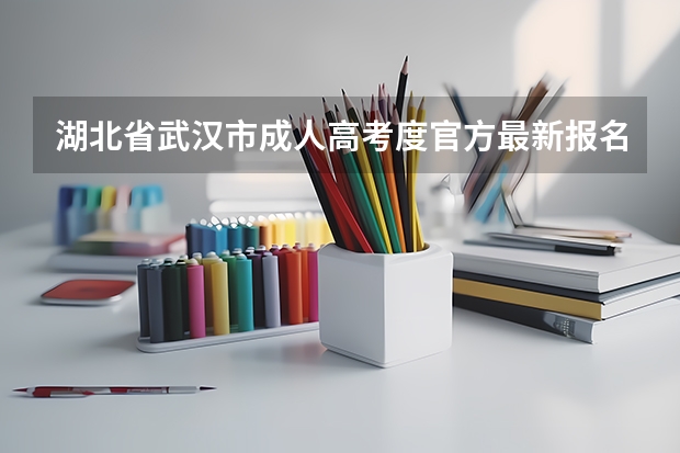 湖北省武汉市成人高考度官方最新报名流程以及报名条件是什么?