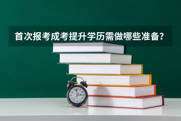 首次报考成考提升学历需做哪些准备？
