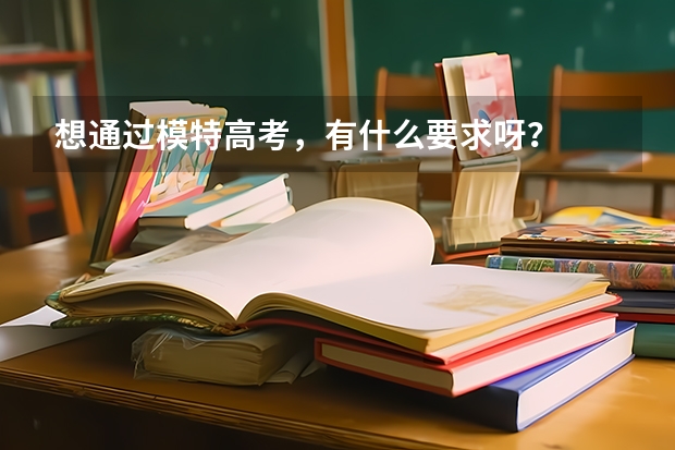 想通过模特高考,有什么要求呀?