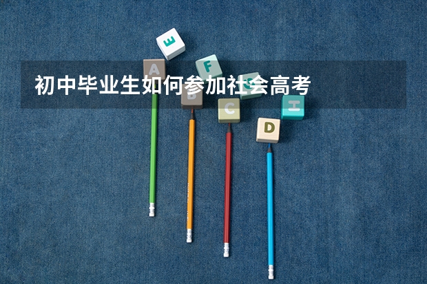 初中毕业生如何参加社会高考
