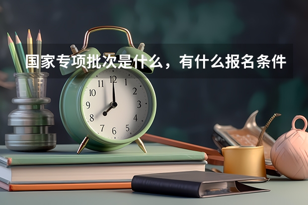 国家专项批次是什么，有什么报名条件吗？