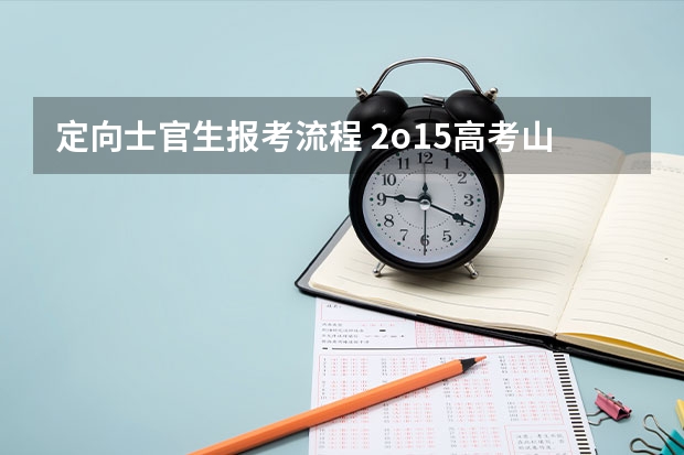 定向士官生报考流程 2o15高考山西报各地军校的正式录取开始了没,何时下发通知书
