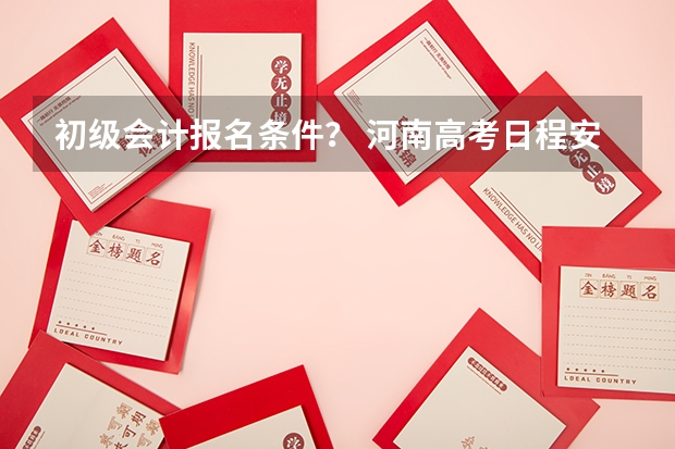 初级会计报名条件？ 河南高考日程安排表