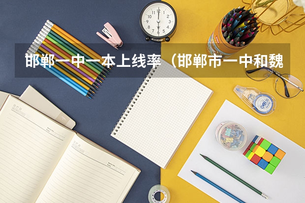 邯郸一中一本上线率（邯郸市一中和魏县一中谁更厉害）