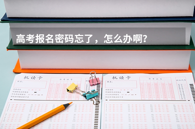 高考报名密码忘了，怎么办啊？