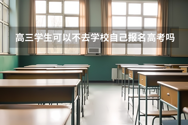 高三学生可以不去学校自己报名高考吗?
