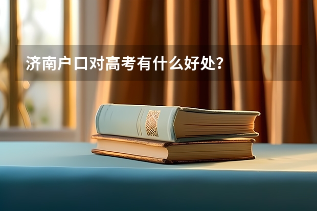 济南户口对高考有什么好处？