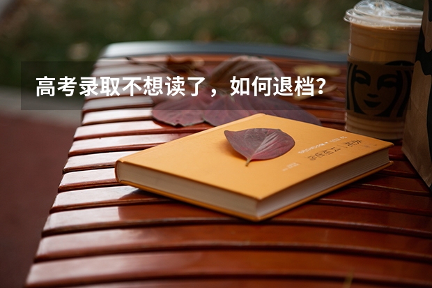 高考录取不想读了，如何退档？