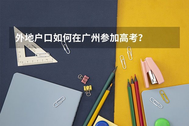外地户口如何在广州参加高考？