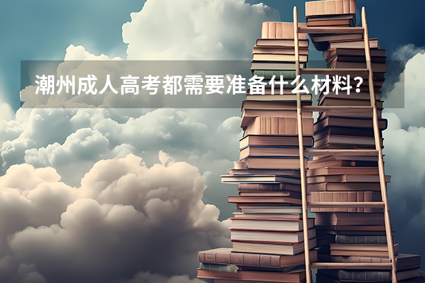 潮州成人高考都需要准备什么材料？