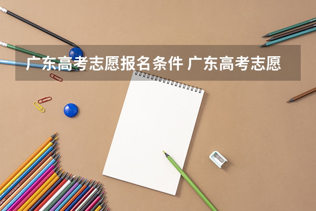 广东高考志愿报名条件 广东高考志愿填报技巧和方法