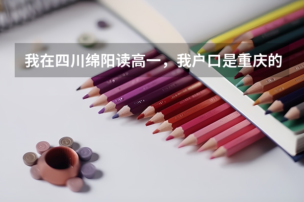 我在四川绵阳读高一，我户口是重庆的，我能在绵阳高考吗？