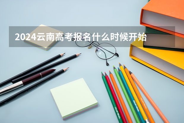 2024云南高考报名什么时候开始