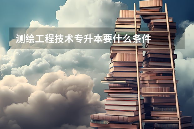 测绘工程技术专升本要什么条件