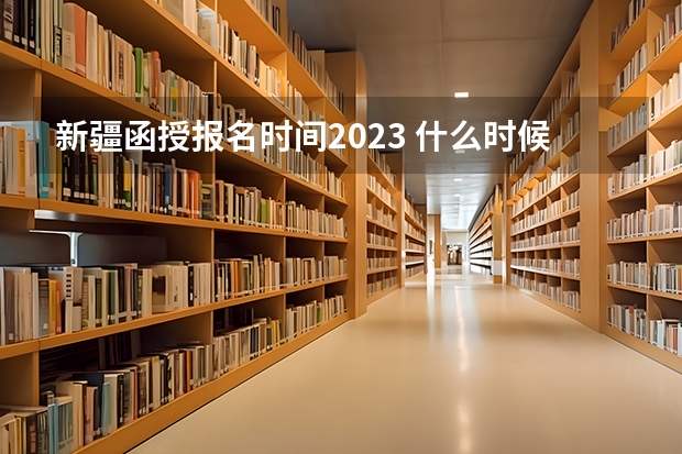 新疆函授报名时间2023 什么时候开始报名？