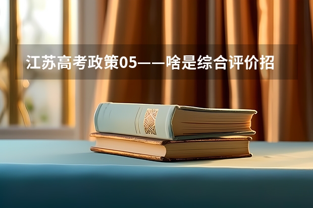 江苏高考政策05——啥是综合评价招生？要什么条件？该如何准备？（附2023各市学校参与情况）
