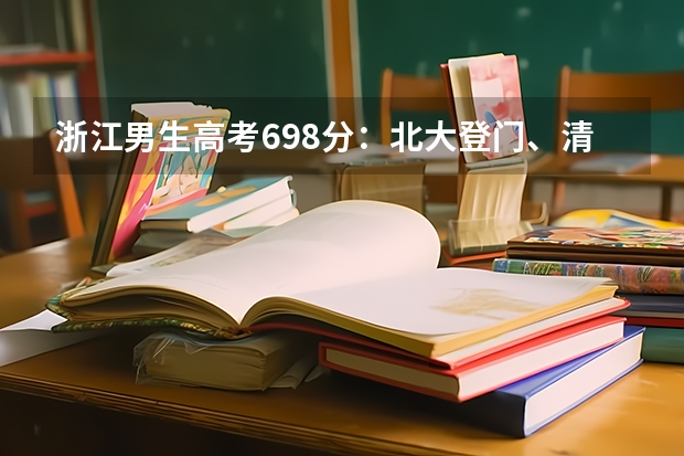 浙江男生高考698分：北大登门、清华下午联系，如何看待这一现象？