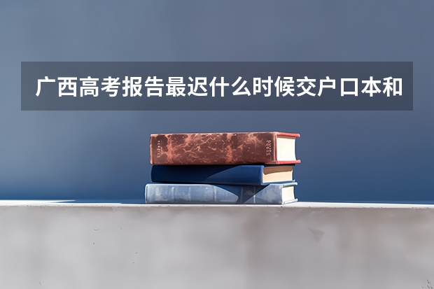 广西高考报告最迟什么时候交户口本和身份证复印件