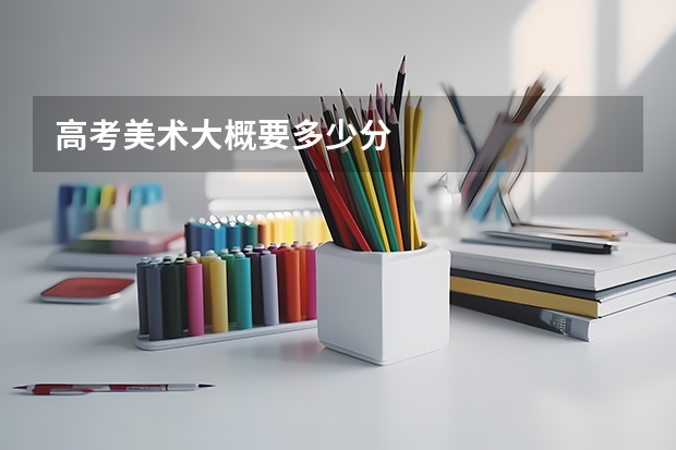 高考美术大概要多少分