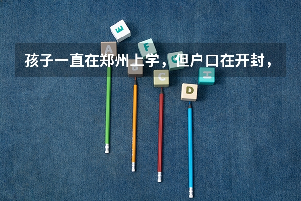 孩子一直在郑州上学,但户口在开封,能在郑州考高中吗