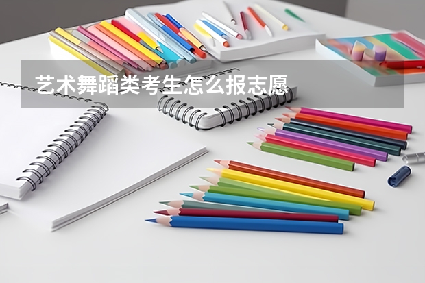 艺术舞蹈类考生怎么报志愿