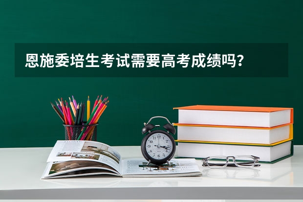 恩施委培生考试需要高考成绩吗?