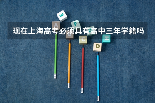 现在上海高考必须具有高中三年学籍吗%