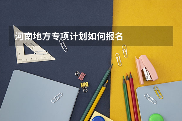 河南地方专项计划如何报名