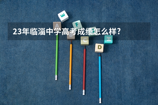 23年临淄中学高考成绩怎么样?