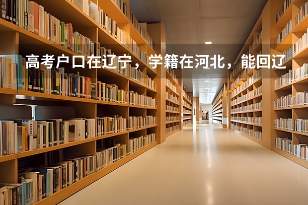 高考户口在辽宁，学籍在河北，能回辽宁报考吗