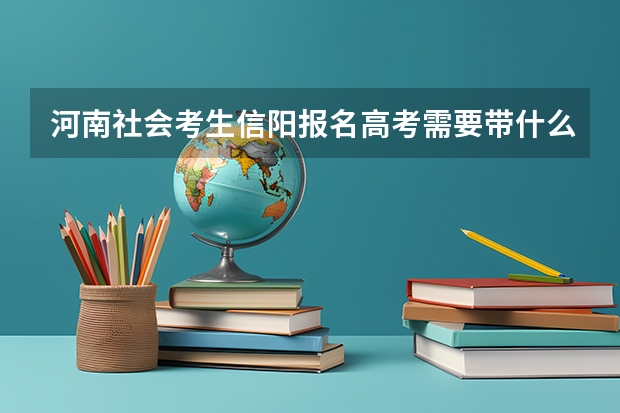 河南社会考生信阳报名高考需要带什么材料