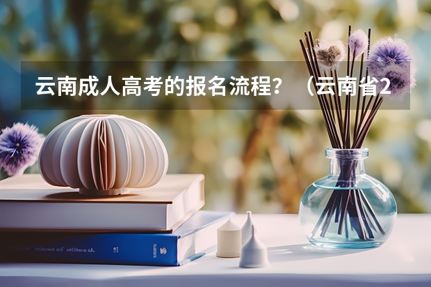 云南成人高考的报名流程？（云南省2024年高考加分政策）