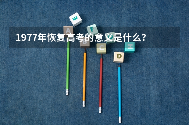 1977年恢复高考的意义是什么？