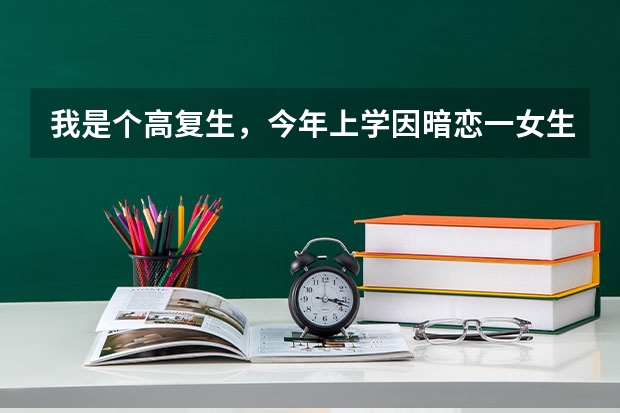 我是个高复生，今年上学因暗恋一女生未果，后来神志出现问题，高考前十多天离校，后来身上不知道是什么