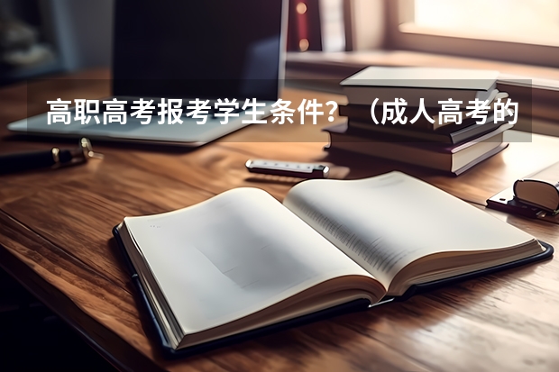高职高考报考学生条件？（成人高考的条件与要求？）