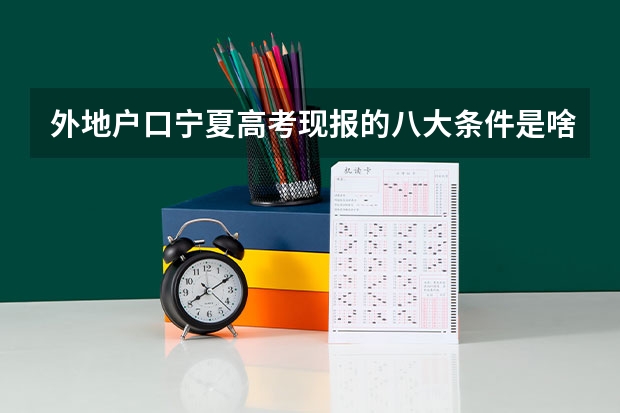 外地户口宁夏高考现报的八大条件是啥,跪求，谢谢。（户口在宁夏多长时间才可以在宁夏参加高考？）