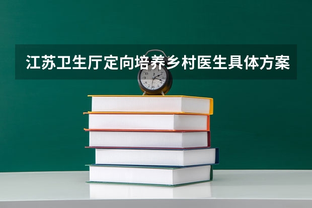 江苏卫生厅定向培养乡村医生具体方案是什么?高考生如何填报?