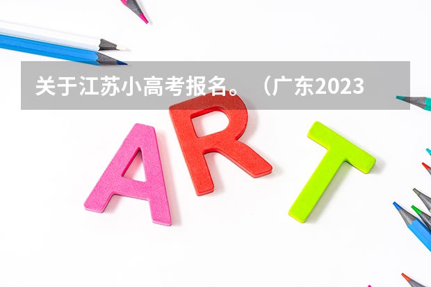 关于江苏小高考报名。（广东2023年小高考报名时间）