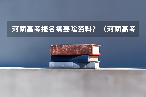 河南高考报名需要啥资料？（河南高考报名流程）