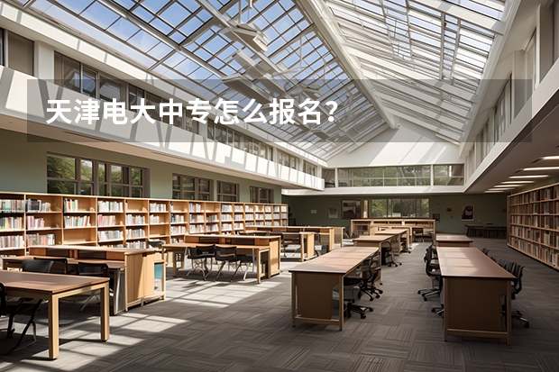 天津电大中专怎么报名？
