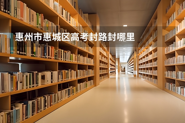 惠州市惠城区高考封路封哪里