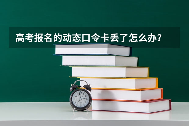 高考报名的动态口令卡丢了怎么办？