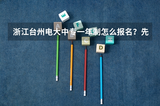 浙江台州电大中专一年制怎么报名？先了解这十点再报名不迟