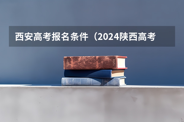 西安高考报名条件（2024陕西高考报名条件）