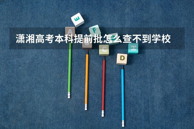 潇湘高考本科提前批怎么查不到学校