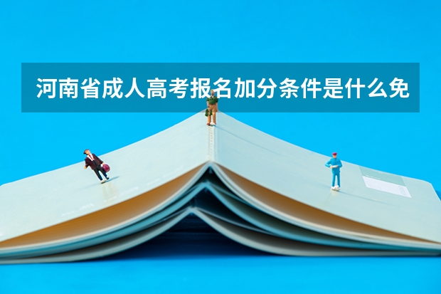 河南省成人高考报名加分条件是什么免试政策是什么？