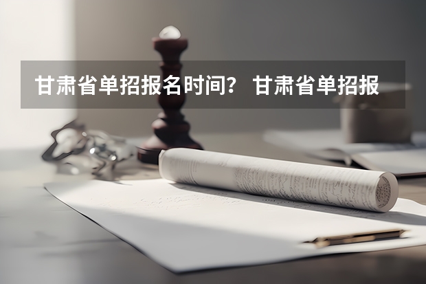 甘肃省单招报名时间？ 甘肃省单招报名时间2023