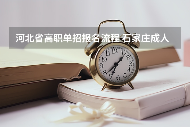 河北省高职单招报名流程 石家庄成人高考报名的日期？